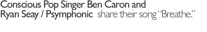 Conscious Pop Singer Ben Caron and Ryan Seay / Psymphonic  shar